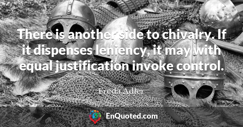 There is another side to chivalry. If it dispenses leniency, it may with equal justification invoke control.
