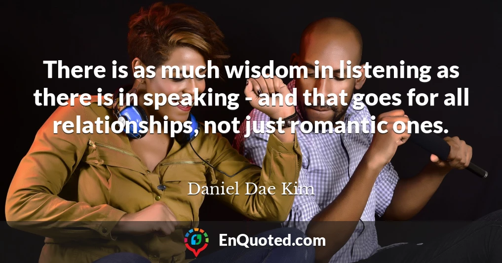 There is as much wisdom in listening as there is in speaking - and that goes for all relationships, not just romantic ones.