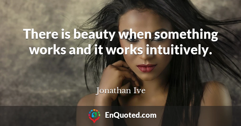 There is beauty when something works and it works intuitively.