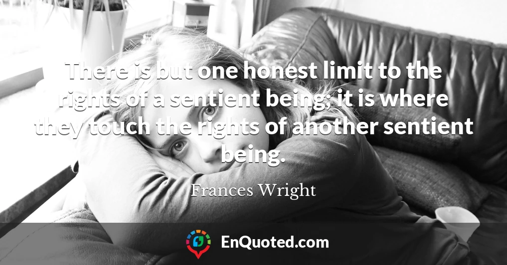 There is but one honest limit to the rights of a sentient being; it is where they touch the rights of another sentient being.