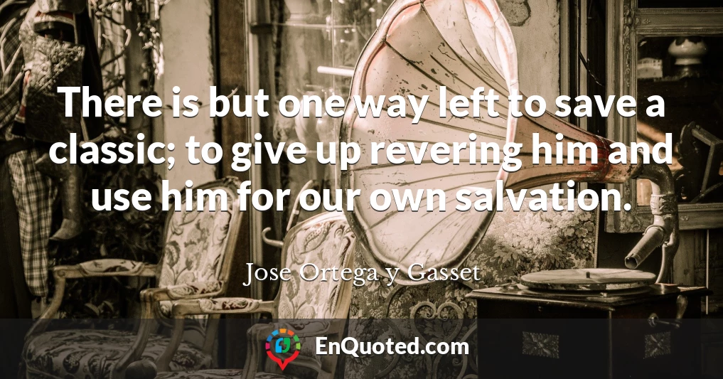 There is but one way left to save a classic; to give up revering him and use him for our own salvation.