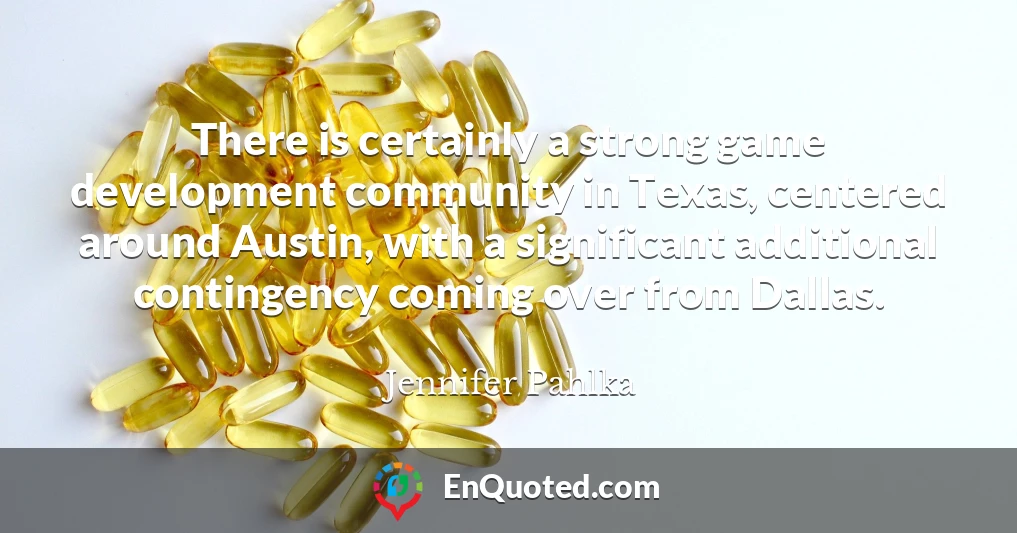 There is certainly a strong game development community in Texas, centered around Austin, with a significant additional contingency coming over from Dallas.