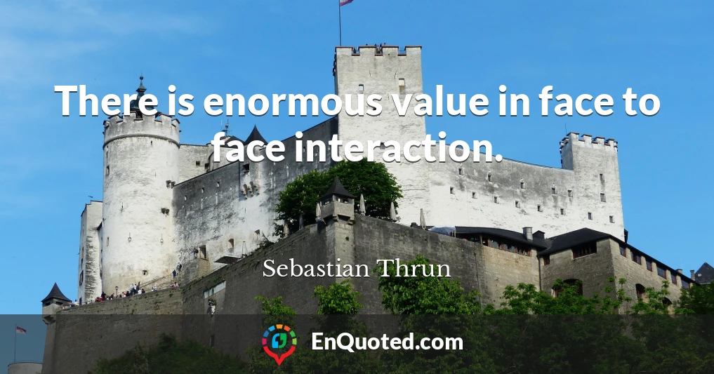There is enormous value in face to face interaction.