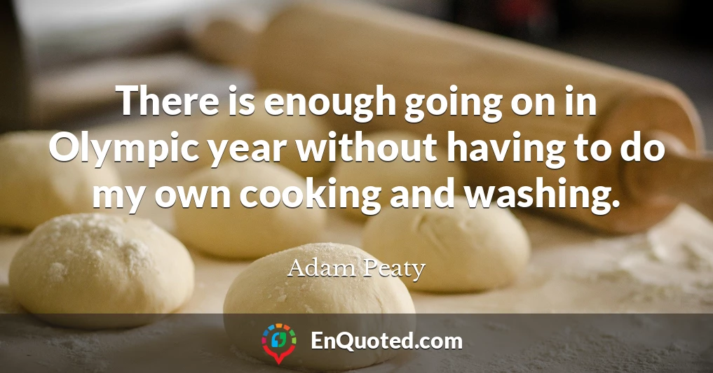 There is enough going on in Olympic year without having to do my own cooking and washing.