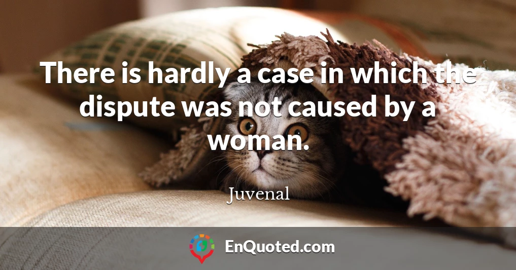 There is hardly a case in which the dispute was not caused by a woman.