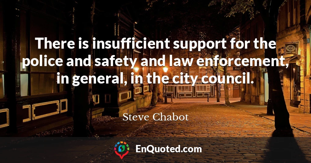 There is insufficient support for the police and safety and law enforcement, in general, in the city council.