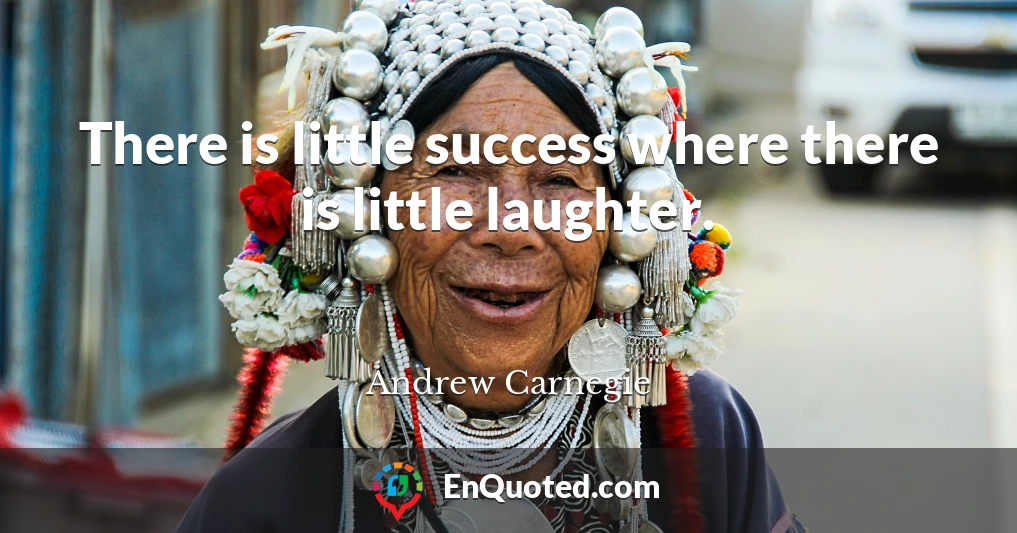 There is little success where there is little laughter.