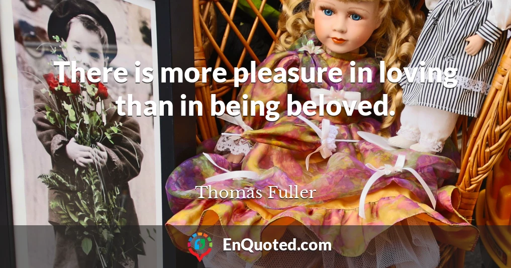 There is more pleasure in loving than in being beloved.