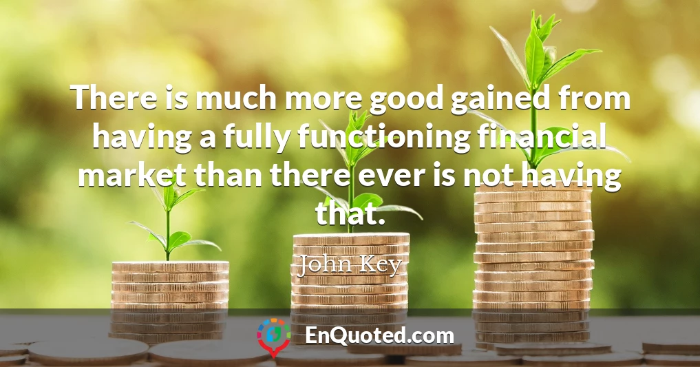 There is much more good gained from having a fully functioning financial market than there ever is not having that.