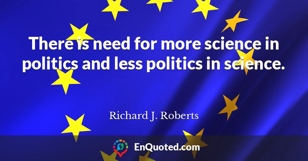 There is need for more science in politics and less politics in science.