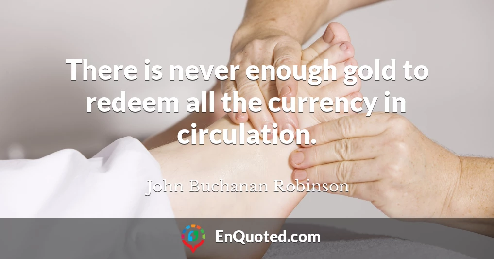 There is never enough gold to redeem all the currency in circulation.