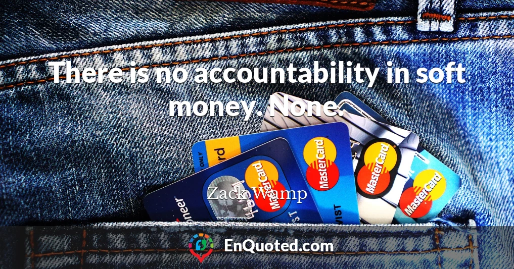 There is no accountability in soft money. None.