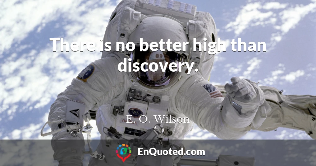 There is no better high than discovery.