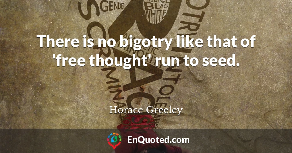 There is no bigotry like that of 'free thought' run to seed.