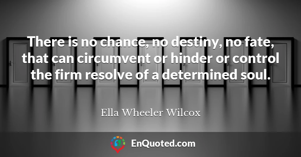 There is no chance, no destiny, no fate, that can circumvent or hinder or control the firm resolve of a determined soul.