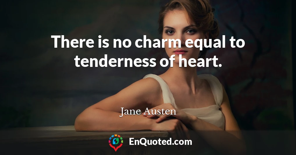 There is no charm equal to tenderness of heart.