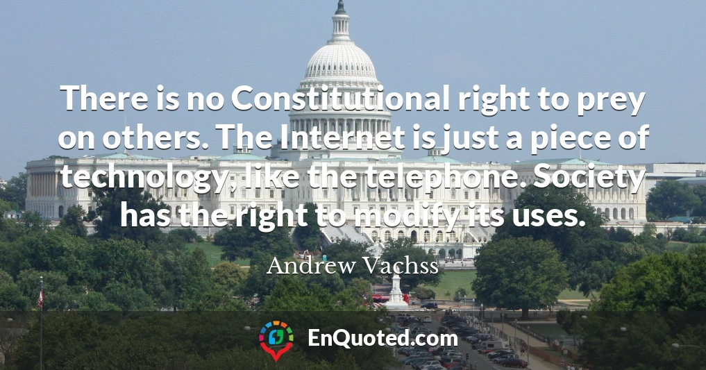There is no Constitutional right to prey on others. The Internet is just a piece of technology, like the telephone. Society has the right to modify its uses.