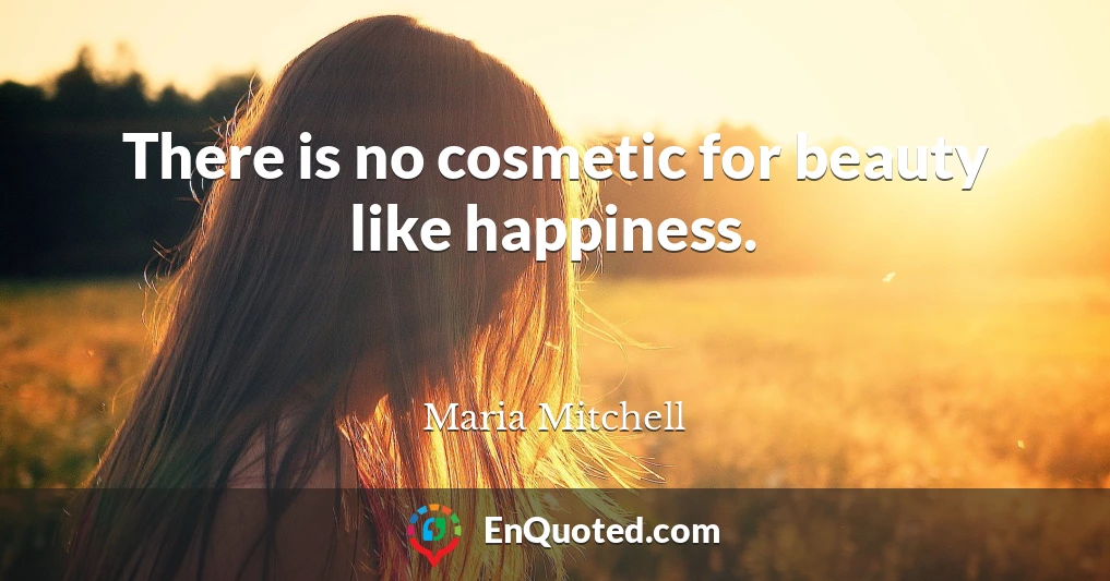 There is no cosmetic for beauty like happiness.