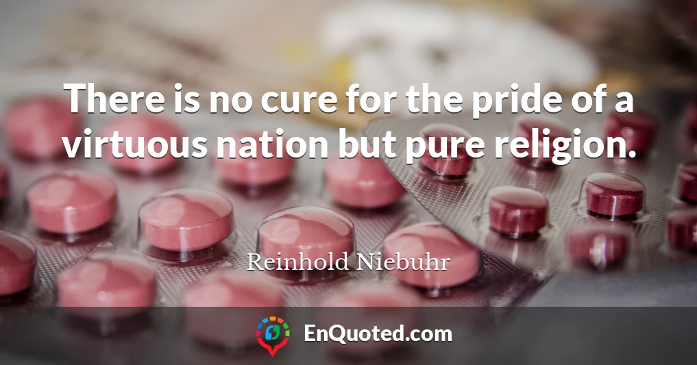 There is no cure for the pride of a virtuous nation but pure religion.