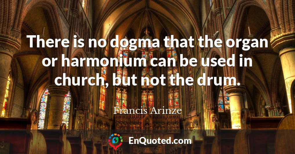 There is no dogma that the organ or harmonium can be used in church, but not the drum.