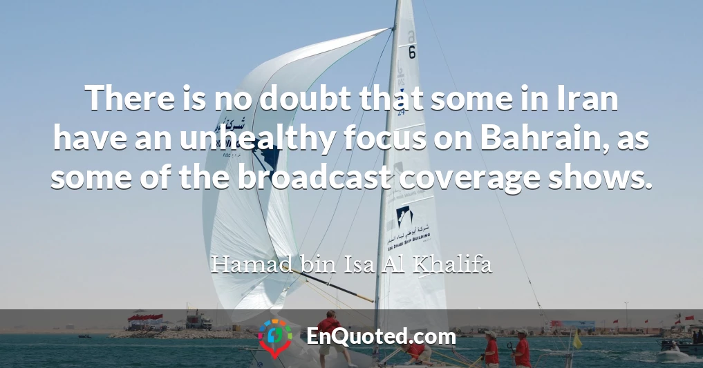 There is no doubt that some in Iran have an unhealthy focus on Bahrain, as some of the broadcast coverage shows.