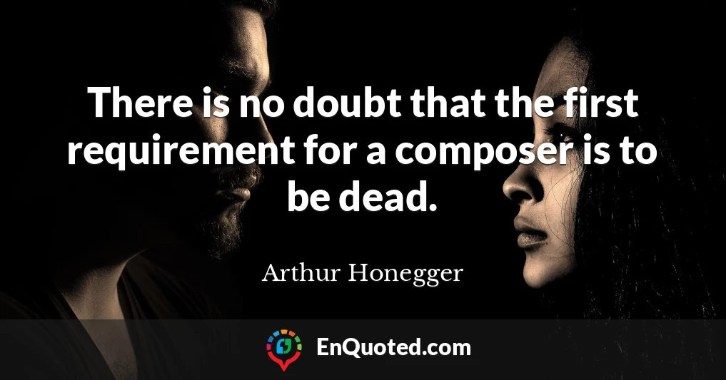There is no doubt that the first requirement for a composer is to be dead.
