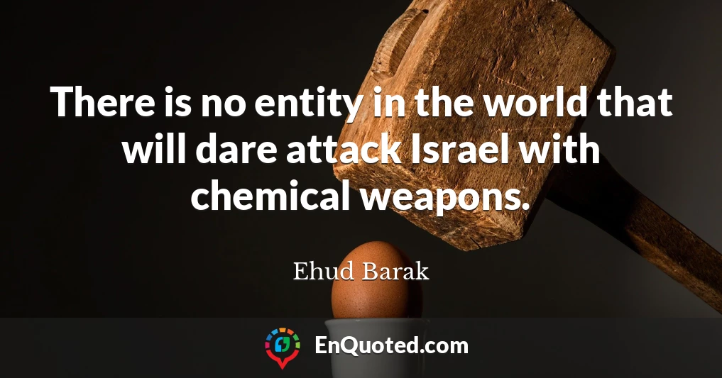 There is no entity in the world that will dare attack Israel with chemical weapons.
