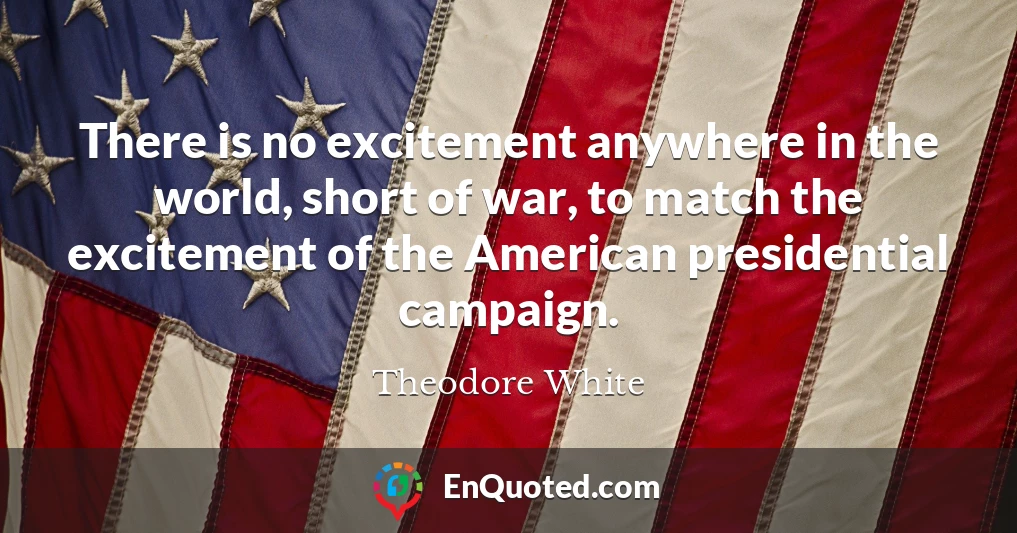There is no excitement anywhere in the world, short of war, to match the excitement of the American presidential campaign.