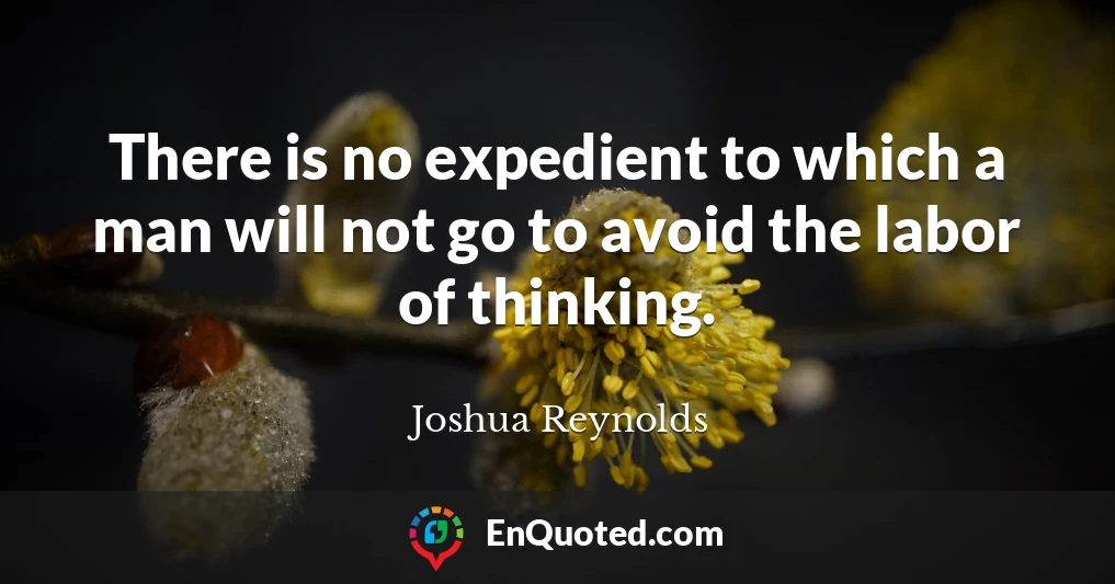 There is no expedient to which a man will not go to avoid the labor of thinking.