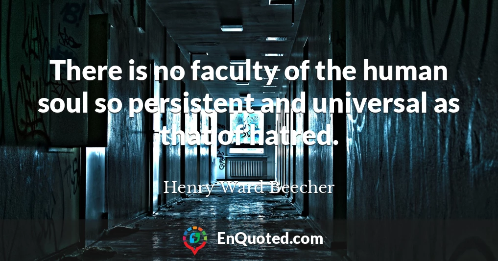 There is no faculty of the human soul so persistent and universal as that of hatred.