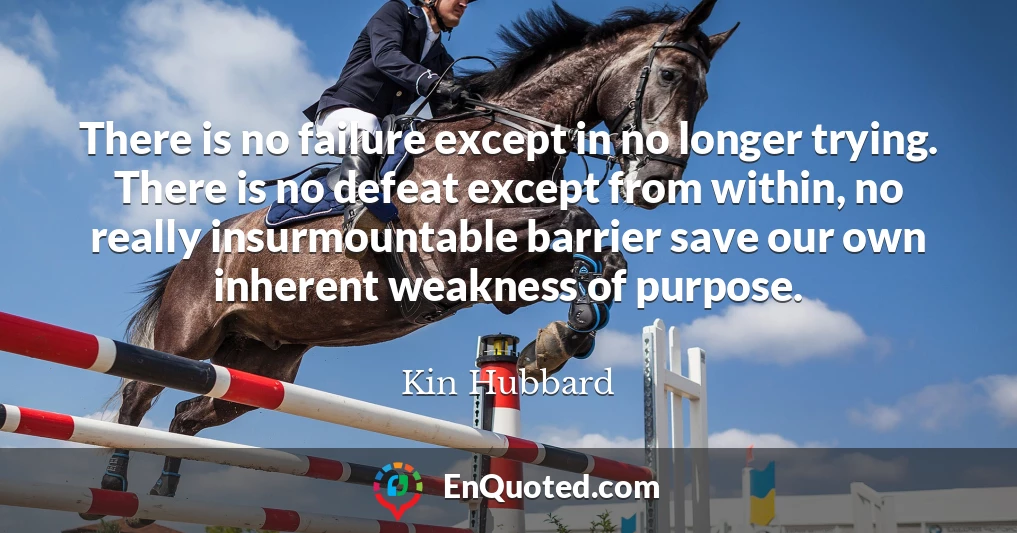 There is no failure except in no longer trying. There is no defeat except from within, no really insurmountable barrier save our own inherent weakness of purpose.