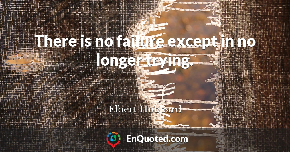 There is no failure except in no longer trying.