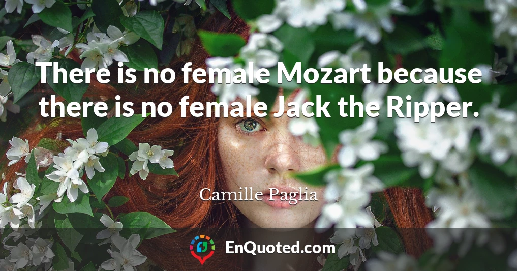 There is no female Mozart because there is no female Jack the Ripper.