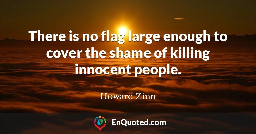There is no flag large enough to cover the shame of killing innocent people.