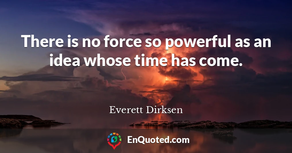 There is no force so powerful as an idea whose time has come.