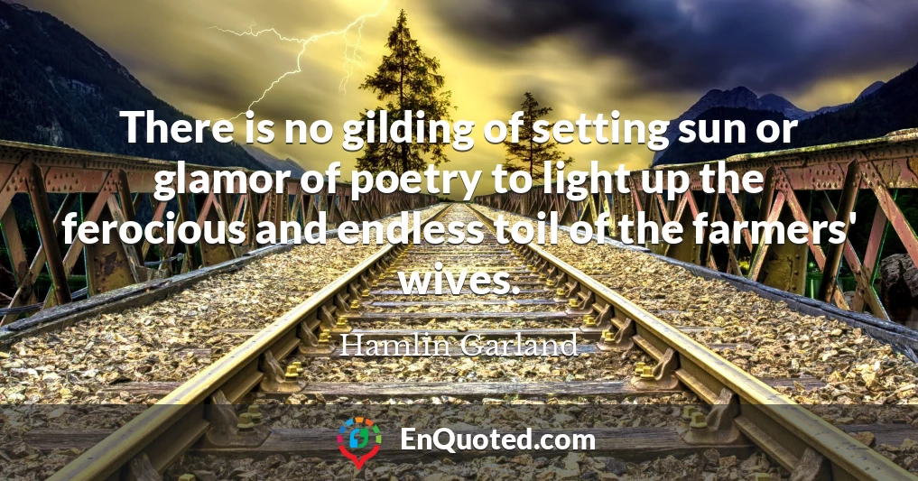 There is no gilding of setting sun or glamor of poetry to light up the ferocious and endless toil of the farmers' wives.