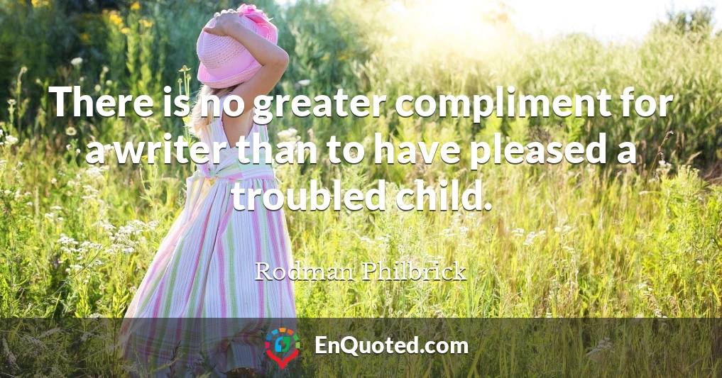 There is no greater compliment for a writer than to have pleased a troubled child.