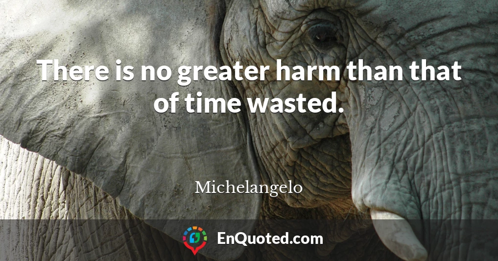 There is no greater harm than that of time wasted.