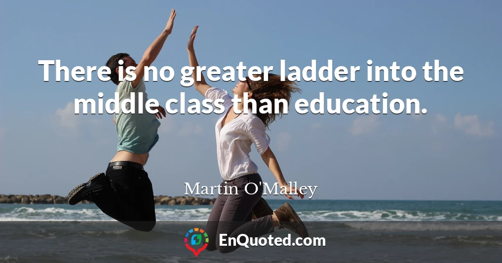 There is no greater ladder into the middle class than education.