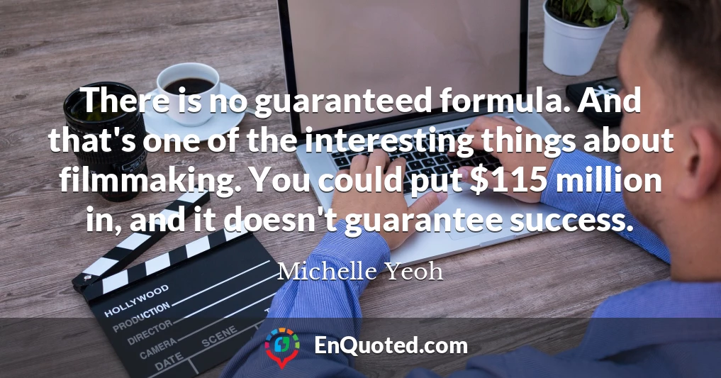 There is no guaranteed formula. And that's one of the interesting things about filmmaking. You could put $115 million in, and it doesn't guarantee success.