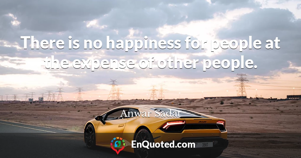 There is no happiness for people at the expense of other people.