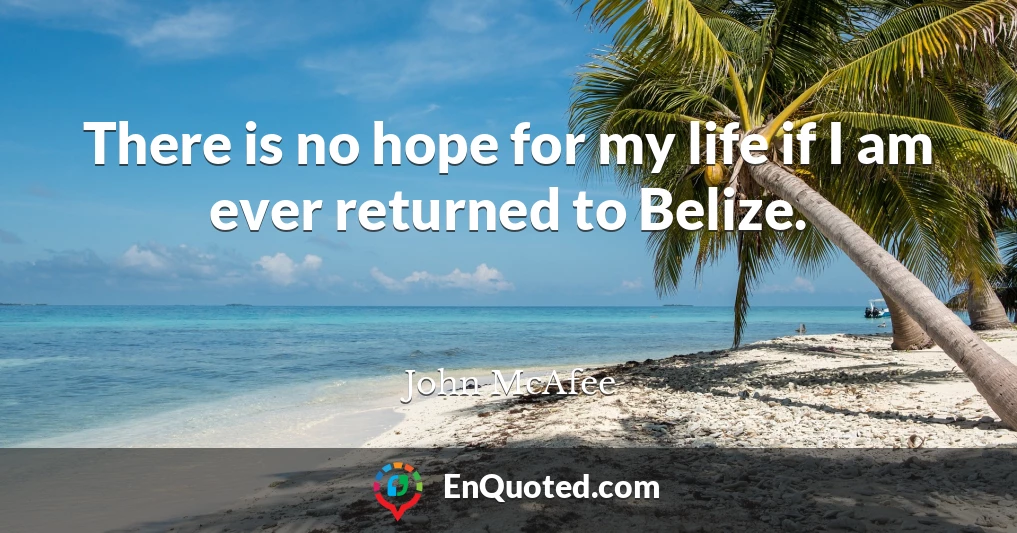 There is no hope for my life if I am ever returned to Belize.