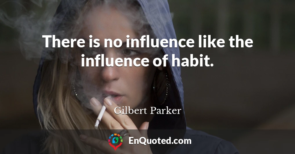 There is no influence like the influence of habit.