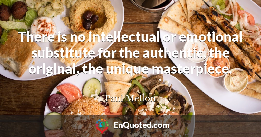 There is no intellectual or emotional substitute for the authentic, the original, the unique masterpiece.