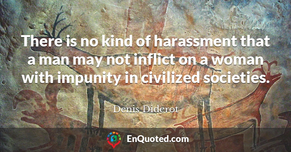 There is no kind of harassment that a man may not inflict on a woman with impunity in civilized societies.