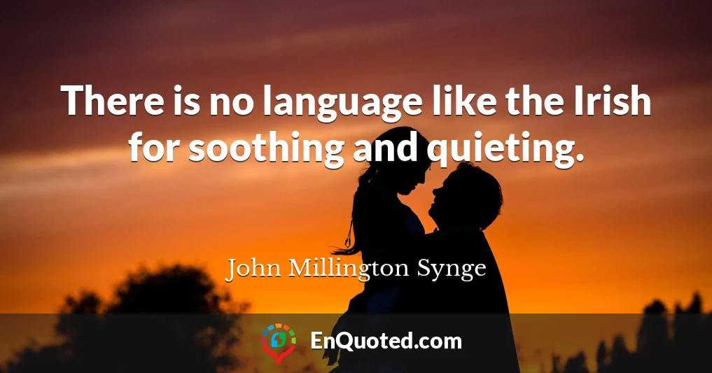 There is no language like the Irish for soothing and quieting.