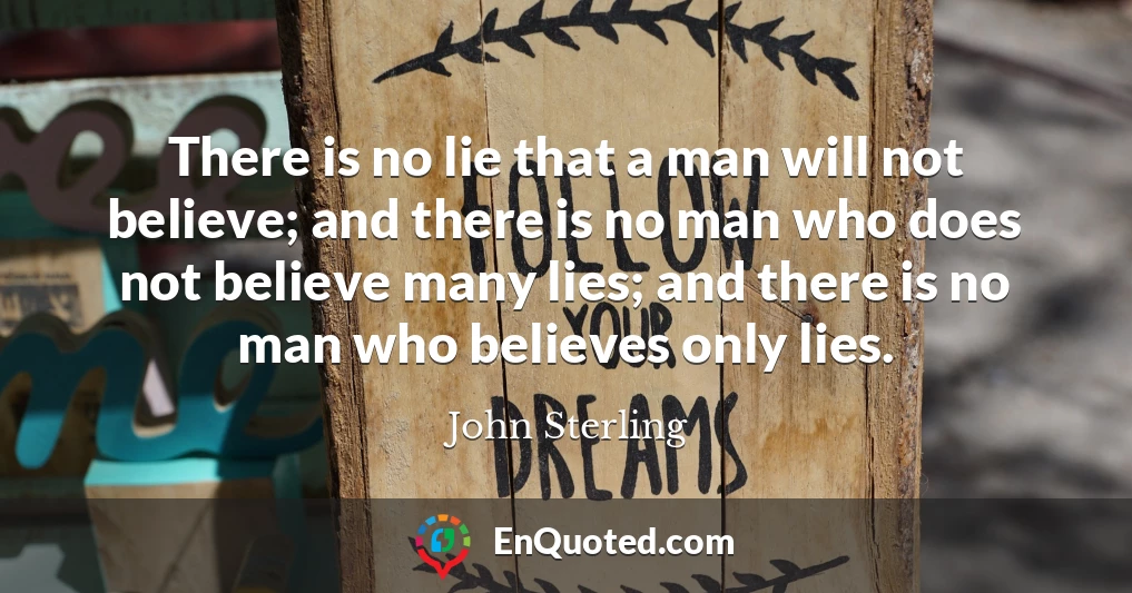There is no lie that a man will not believe; and there is no man who does not believe many lies; and there is no man who believes only lies.