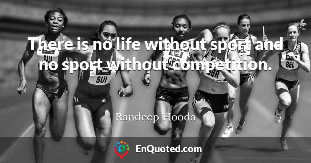 There is no life without sport and no sport without competition.