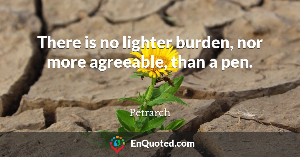 There is no lighter burden, nor more agreeable, than a pen.