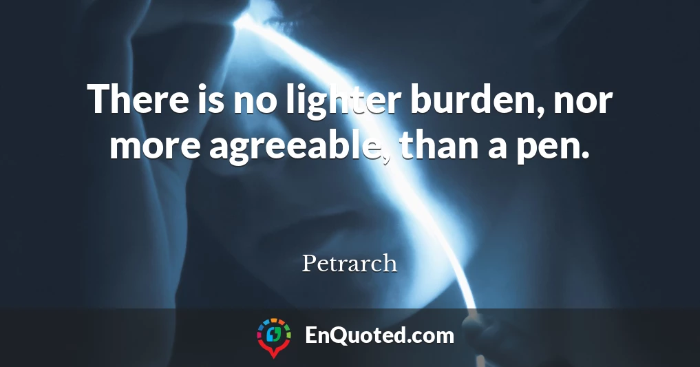 There is no lighter burden, nor more agreeable, than a pen.